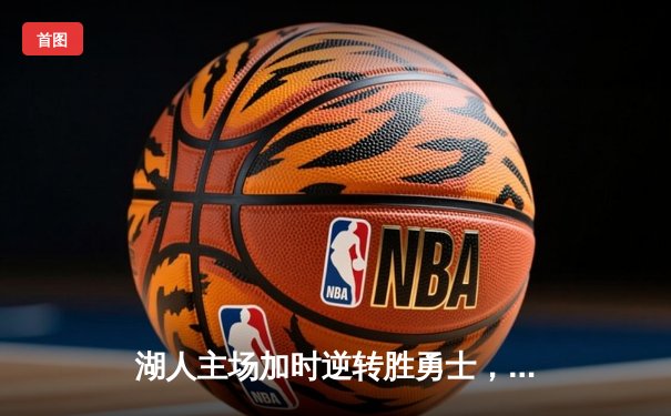 湖人主场加时逆转胜勇士，詹姆斯三双领衔胜利