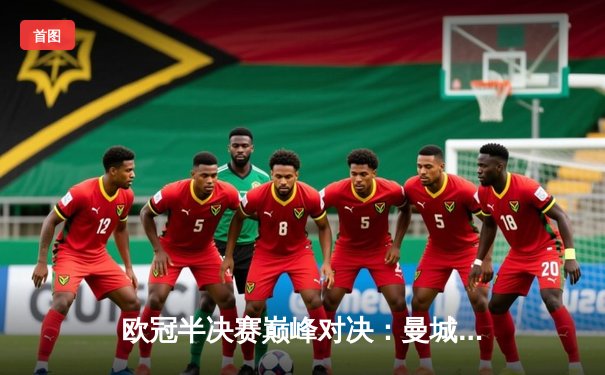 欧冠半决赛巅峰对决：曼城4-3逆转皇马，哈兰德戴帽创纪录