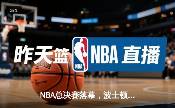 NBA总决赛落幕，波士顿凯尔特人时隔16年再夺总冠军 - 3