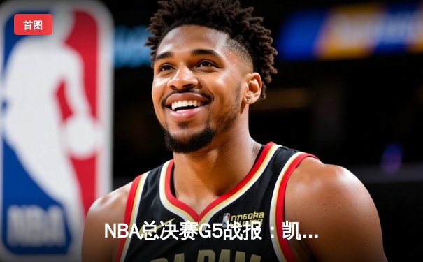 NBA总决赛G5战报：凯尔特人逆转掘金夺冠，塔图姆斩获FMVP