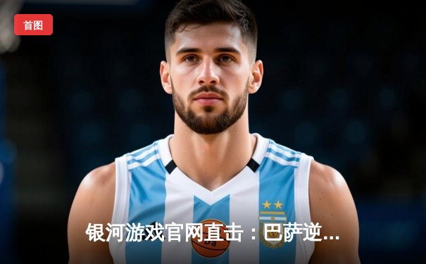 银河游戏官网直击：巴萨逆转皇家社会，莱万双响+佩德里绝杀引爆诺坎普