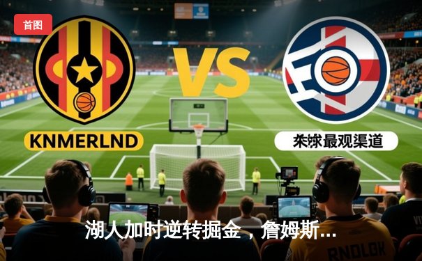 湖人加时逆转掘金，詹姆斯砍40+三双刷新历史纪录