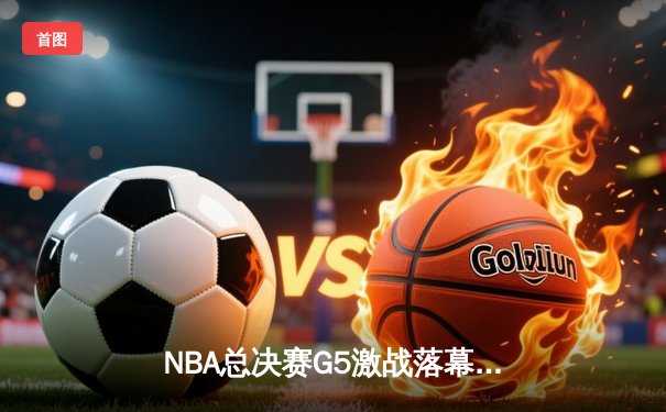 NBA总决赛G5激战落幕，丹佛掘金力克热火夺得队史首冠