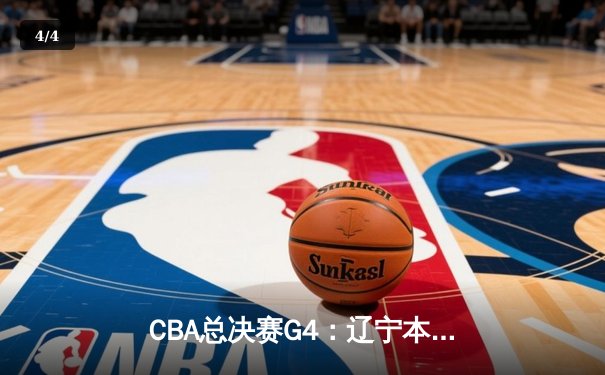 CBA总决赛G4：辽宁本钢逆转新疆广汇夺赛点 赵继伟关键三分定乾坤 - 4