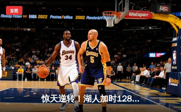 惊天逆转！湖人加时128-124险胜勇士，詹姆斯三双库里空砍47分