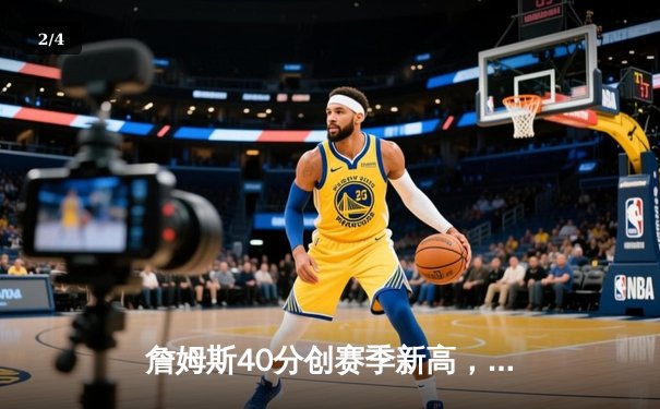 詹姆斯40分创赛季新高，湖人加时险胜勇士终结三连败 - 2